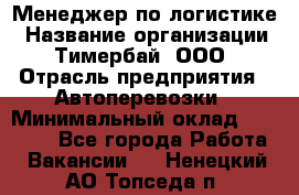 Менеджер по логистике › Название организации ­ Тимербай, ООО › Отрасль предприятия ­ Автоперевозки › Минимальный оклад ­ 70 000 - Все города Работа » Вакансии   . Ненецкий АО,Топседа п.